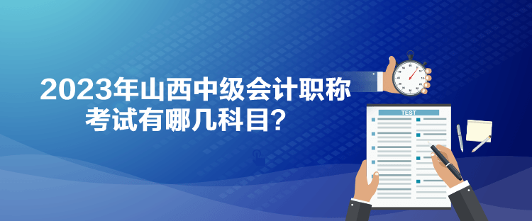 2023年山西中級會計職稱考試有哪幾科目？