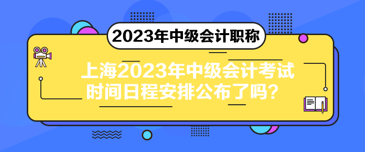 上海2023年中級會計考試時間日程安排公布了嗎？