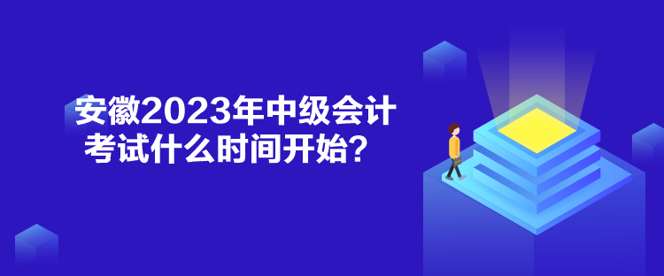 安徽2023年中級(jí)會(huì)計(jì)考試什么時(shí)間開(kāi)始？