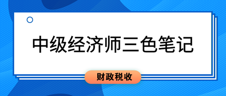 2023中級經(jīng)濟師《財政稅收》三色筆記