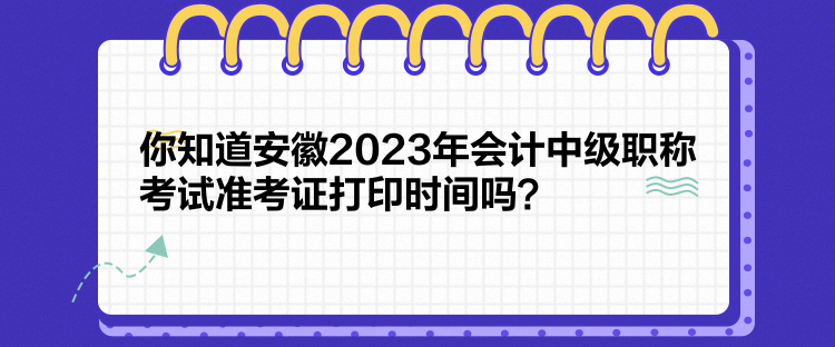 你知道安徽2023年會(huì)計(jì)中級(jí)職稱考試準(zhǔn)考證打印時(shí)間嗎？