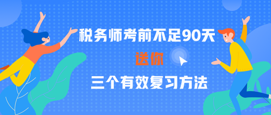 2023稅務(wù)師考前不足90天 三個(gè)有效復(fù)習(xí)方法 贏在關(guān)鍵點(diǎn)！