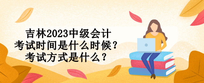 吉林2023中級(jí)會(huì)計(jì)考試時(shí)間是什么時(shí)候？考試方式是什么？