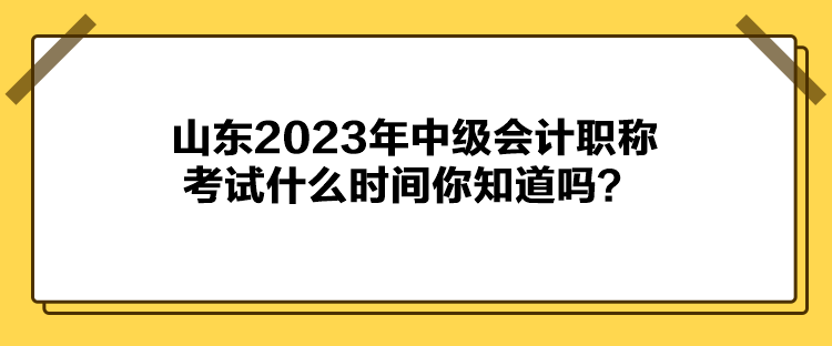 山東2023年中級(jí)會(huì)計(jì)職稱考試什么時(shí)間你知道嗎？