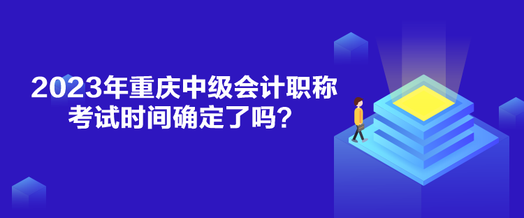 2023年重慶中級(jí)會(huì)計(jì)職稱(chēng)考試時(shí)間確定了嗎？