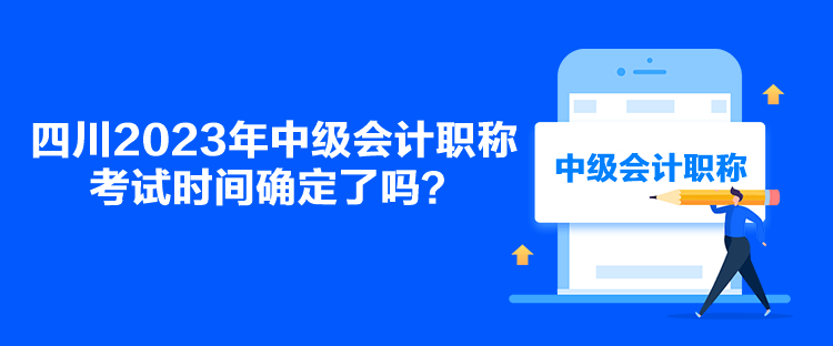 四川2023年中級(jí)會(huì)計(jì)職稱考試時(shí)間確定了嗎？