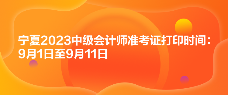 寧夏2023中級(jí)會(huì)計(jì)師準(zhǔn)考證打印時(shí)間：9月1日至9月11日