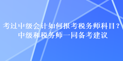 考過(guò)中級(jí)會(huì)計(jì)如何報(bào)考稅務(wù)師科目？中級(jí)和稅務(wù)師一同備考建議