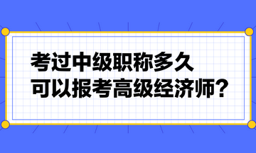 考過中級(jí)職稱多久可以報(bào)考高級(jí)經(jīng)濟(jì)師？