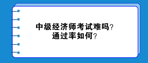 中級(jí)經(jīng)濟(jì)師考試難嗎？通過(guò)率如何？