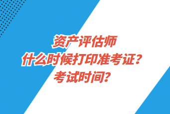 資產(chǎn)評(píng)估師什么時(shí)候打印準(zhǔn)考證？考試時(shí)間？