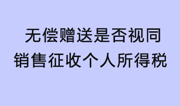 無償贈(zèng)送是否視同銷售征收個(gè)人所得稅？