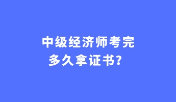 中級(jí)經(jīng)濟(jì)師考完多久拿證書(shū)？