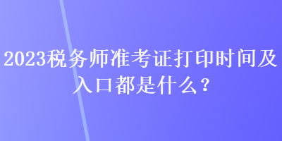 2023稅務師準考證打印時間及入口都是什么？