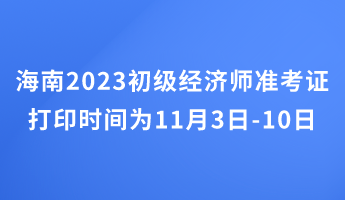 海南2023初級(jí)經(jīng)濟(jì)師準(zhǔn)考證打印時(shí)間為11月3日-10日