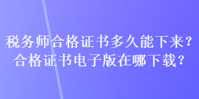 稅務(wù)師合格證書(shū)多久能下來(lái)？合格證書(shū)電子版在哪下載？