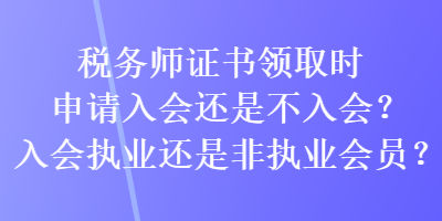 稅務(wù)師證書領(lǐng)取時申請入會還是不入會？入會執(zhí)業(yè)還是非執(zhí)業(yè)會員？