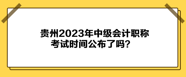 貴州2023年中級(jí)會(huì)計(jì)職稱考試時(shí)間公布了嗎？