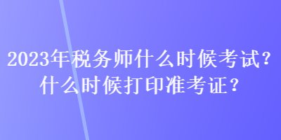 2023年稅務師什么時候考試？什么時候打印準考證？