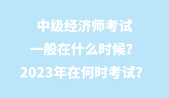 中級經(jīng)濟(jì)師考試一般在什么時(shí)候？2023年在何時(shí)考試？