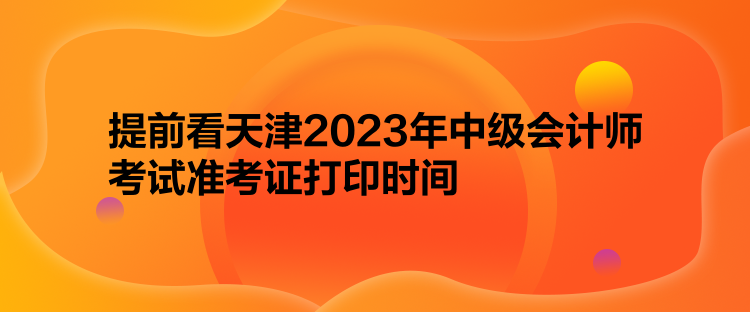 提前看天津2023年中級會計師考試準考證打印時間