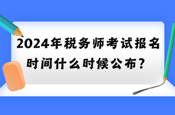 2024年稅務師考試報名時間什么時候公布