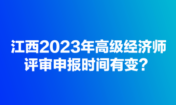 江西2023年高級經(jīng)濟(jì)師評審申報時間有變？