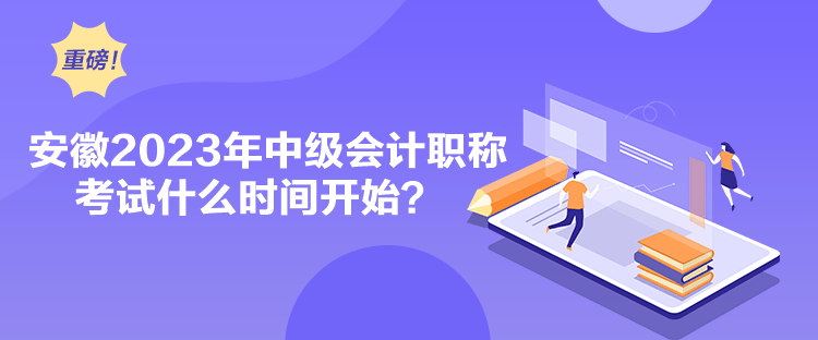 安徽2023年中級(jí)會(huì)計(jì)職稱考試什么時(shí)間開(kāi)始？