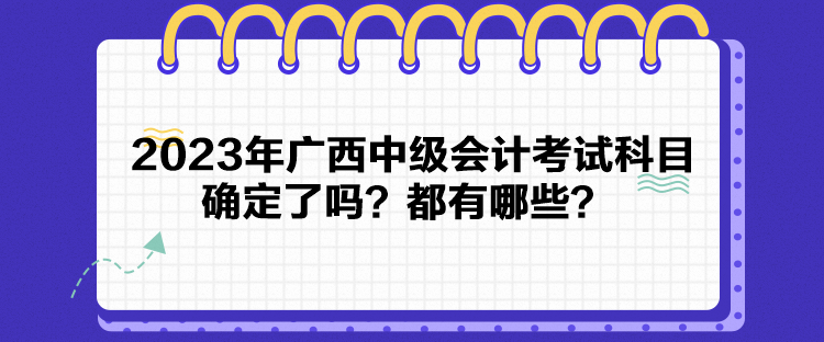 2023年廣西中級會計考試科目確定了嗎？都有哪些？