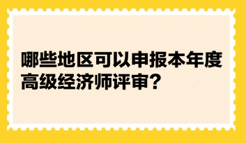 統(tǒng)計(jì)：哪些地區(qū)可以申報(bào)本年度高級(jí)經(jīng)濟(jì)師評(píng)審？