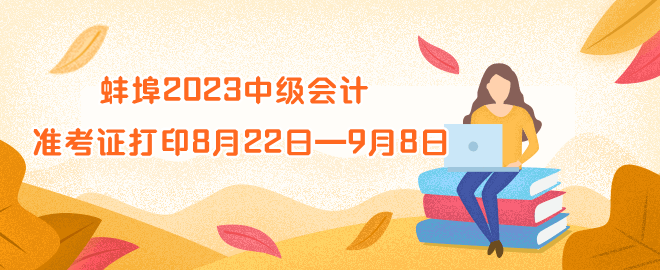 蚌埠2023年中級會計(jì)資格準(zhǔn)考證打印時(shí)間8月22日—9月8日