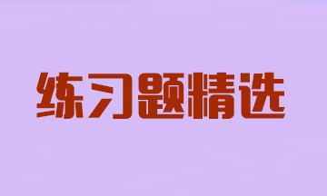 2024年注冊會計師考試《審計》練習(xí)題精選匯總