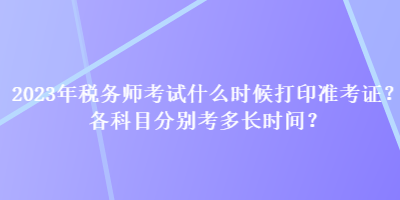 2023年稅務師考試什么時候打印準考證？各科目分別考多長時間？