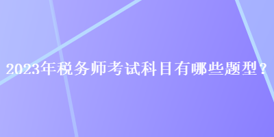 2023年稅務師考試科目有哪些題型？