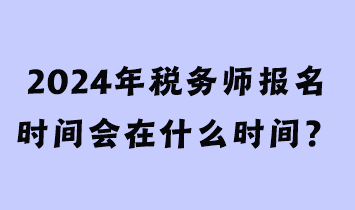 2024年稅務師報名時間會在什么時間？