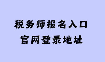 稅務(wù)師報(bào)名入口官網(wǎng)登錄地址