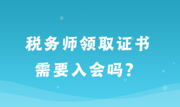 稅務(wù)師領(lǐng)取證書需要入會(huì)嗎？