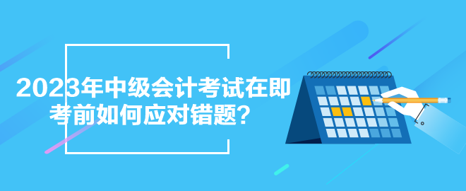 2023年中級會計考試在即 考前如何應(yīng)對錯題？