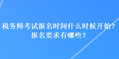 稅務師考試報名時間什么時候開始？報名要求有哪些？