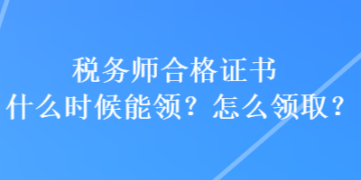 稅務(wù)師合格證書什么時(shí)候能領(lǐng)？怎么領(lǐng)?。? suffix=