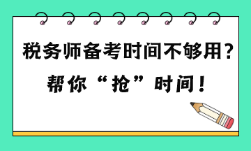 稅務(wù)師備考時(shí)間不夠用嗎？六點(diǎn)建議 幫你“搶”時(shí)間！