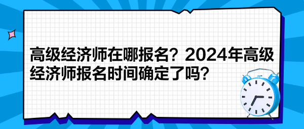 高級(jí)經(jīng)濟(jì)師在哪報(bào)名？2024年高級(jí)經(jīng)濟(jì)師報(bào)名時(shí)間確定了嗎？