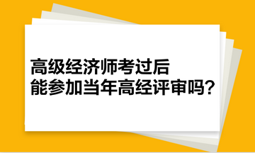 高級經(jīng)濟(jì)師考過后，能參加當(dāng)年高經(jīng)評審嗎？