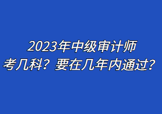 2023年中級審計(jì)師考幾科？要在幾年內(nèi)通過？