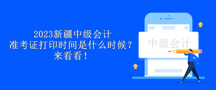 2023新疆中級(jí)會(huì)計(jì)準(zhǔn)考證打印時(shí)間是什么時(shí)候？來(lái)看看！