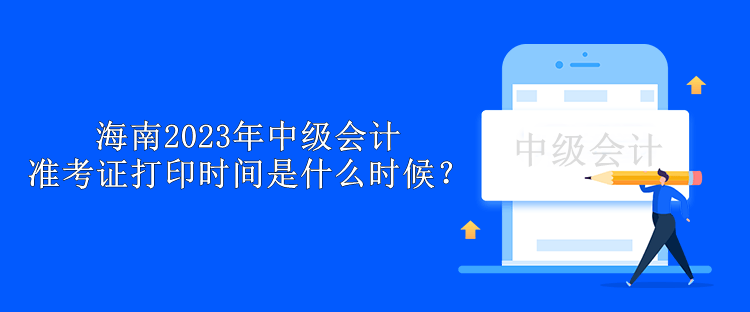 海南2023年中級(jí)會(huì)計(jì)準(zhǔn)考證打印時(shí)間是什么時(shí)候？