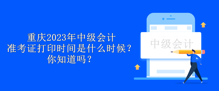 重慶2023年中級會計準考證打印時間是什么時候？你知道嗎？