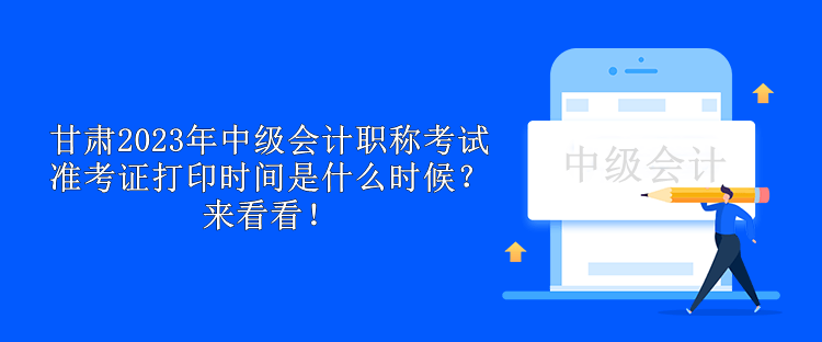 甘肅2023年中級(jí)會(huì)計(jì)職稱考試準(zhǔn)考證打印時(shí)間是什么時(shí)候？來看看！