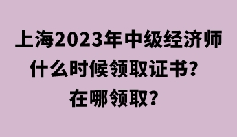 上海2023年中級經(jīng)濟師什么時候領(lǐng)取證書？在哪領(lǐng)??？