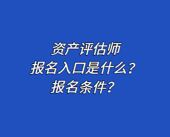 資產(chǎn)評估師報(bào)名入口是什么？報(bào)名條件？